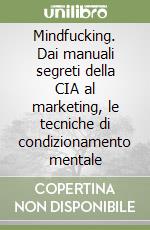 Mindfucking. Dai manuali segreti della CIA al marketing, le tecniche di condizionamento mentale libro