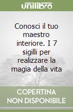 Conosci il tuo maestro interiore. I 7 sigilli per realizzare la magia della vita libro