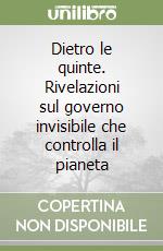 Dietro le quinte. Rivelazioni sul governo invisibile che controlla il pianeta libro