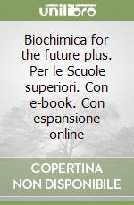 Biochimica for the future plus. Per le Scuole superiori. Con e-book. Con espansione online