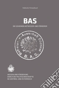 BAS Der Befreiungsausschuss Südtirol. Wissen und Förderung durch die politischen Kräfte in Südtirol und Österreich libro