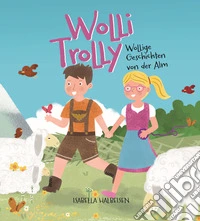 Wolli Trolly. Wollige Geschichten von der Alm. Ediz. illustrata libro