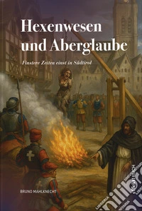 Hexenwesen und Aberglaube. Finstere Zeiten einst in Südtirol