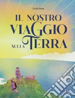 Il nostro viaggio sulla terra. Ediz. a colori libro