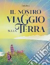 Il nostro viaggio sulla terra. Ediz. a colori libro di Botta Cecilia