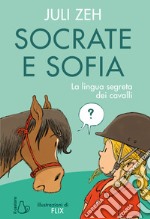 Socrate e Sofia. La lingua segreta dei cavalli. Ediz. a colori libro