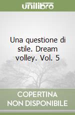 Una questione di stile. Dream volley. Vol. 5 libro