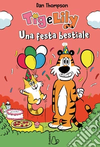 Una festa bestiale. Tig e Lily. Vol. 2 libro
