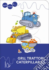 Tante storie di gru, trattori, caterpillar e.... Ediz. a colori libro