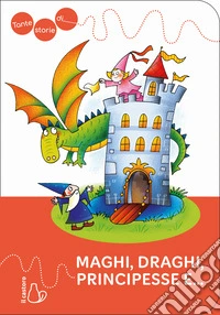 Tante storie di maghi, draghi, principesse e.... Ediz. a colori libro