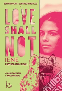 Love shall not. Iene. Il photographic novel con Sofia Nicolini e Lorenzo Minutillo. Ediz. a colori libro