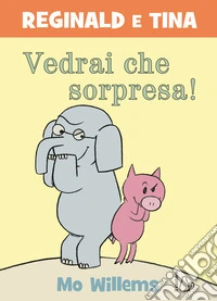 Vedrai che sorpresa! Reginald e Tina. Ediz. a colori libro