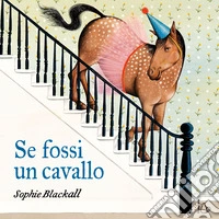 Se fossi un cavallo. Ediz. a colori libro