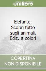 Elefante. Scopri tutto sugli animali. Ediz. a colori libro
