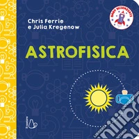 Astrofisica. Baby scienziati. Ediz. a colori libro