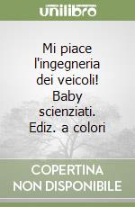 Mi piace l'ingegneria dei veicoli! Baby scienziati. Ediz. a colori libro