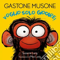 Voglio solo giocare! Gastone Musone. Ediz. a colori libro