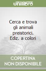 Cerca e trova gli animali preistorici. Ediz. a colori libro