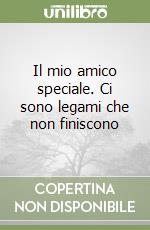 Il mio amico speciale. Ci sono legami che non finiscono libro