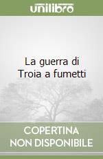 La guerra di Troia a fumetti libro