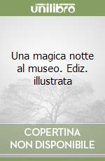 Una magica notte al museo. Ediz. illustrata libro