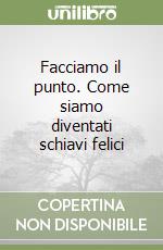 Facciamo il punto. Come siamo diventati schiavi felici libro