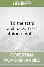 To the stars and back. Ediz. italiana. Vol. 1 libro
