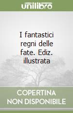 I fantastici regni delle fate. Ediz. illustrata libro