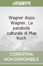Wagner dopo Wagner. La parabola culturale di Max Koch libro