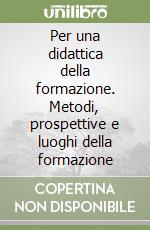 Per una didattica della formazione. Metodi, prospettive e luoghi della formazione libro