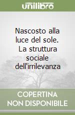 Nascosto alla luce del sole. La struttura sociale dell'irrilevanza libro