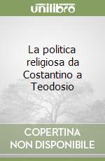 La politica religiosa da Costantino a Teodosio libro