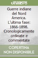 Guerre indiane del Nord America. L'ultima fase: 1866-1898. Cronologicamente ordinate e commentate libro