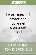 Le ordinanze di protezione civile nel sistema delle fonti libro