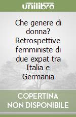 Che genere di donna? Retrospettive femministe di due expat tra Italia e Germania libro