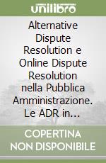 Alternative Dispute Resolution e Online Dispute Resolution nella Pubblica Amministrazione. Le ADR in settori diversi focus sul reclamo al garante privacy libro