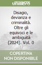 Disagio, devianza e criminalità. Oltre gli equivoci e le ambiguità (2024). Vol. 0 libro