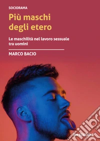 Più maschi degli etero. Le maschilità nel lavoro sessuale tra uomini libro