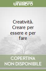 Creatività. Creare per essere e per fare libro