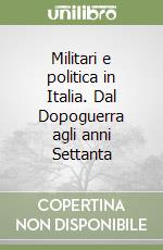 Militari e politica in Italia. Dal Dopoguerra agli anni Settanta libro