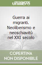 Guerra ai migranti. Neoliberismo e neoschiavitù nel XXI secolo libro