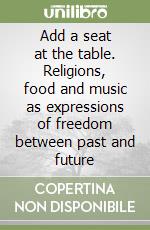 Add a seat at the table. Religions, food and music as expressions of freedom between past and future libro