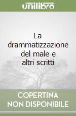 La drammatizzazione del male e altri scritti