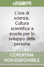 L'ora di scienza. Cultura scientifica a scuola per lo sviluppo della persona libro