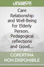 Care Relationship and Well-Being for Elderly Person. Pedagogical reflections and Good practicesj libro