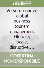 Verso un nuovo global business tourism management. Globale, locale, disruptive, resiliente, sostenibile libro