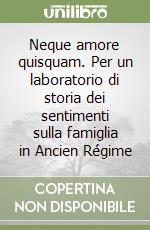 Neque amore quisquam. Per un laboratorio di storia dei sentimenti sulla famiglia in Ancien Régime libro