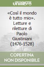 «Così il mondo è tutto mio». Letture e riletture di Paolo Giustiniani (1476-1528) libro