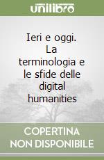 Ieri e oggi. La terminologia e le sfide delle digital humanities libro