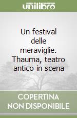 Un festival delle meraviglie. Thauma, teatro antico in scena libro